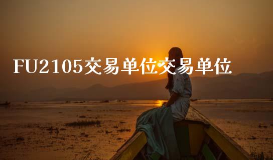 FU2105交易单位交易单位_https://wap.78312.cn_外汇交易_第1张
