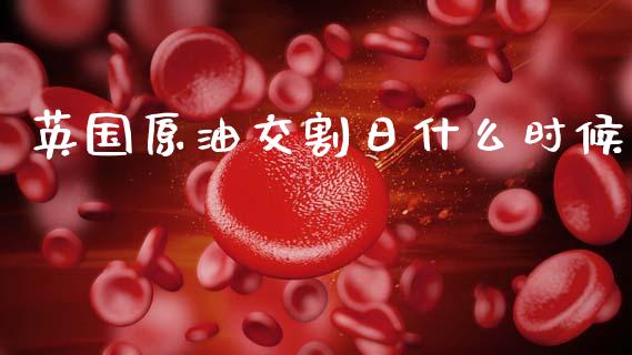 英国原油交割日什么时候_https://wap.78312.cn_期货开户_第1张