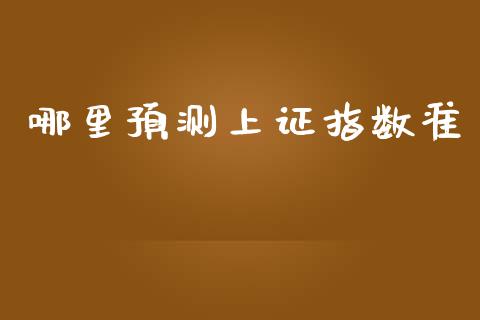 哪里预测上证指数准_https://wap.78312.cn_财经新闻_第1张