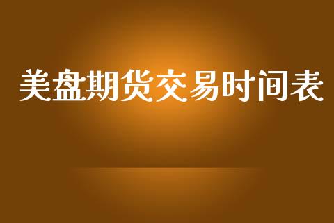 美盘期货交易时间表_https://wap.78312.cn_全球市场_第1张