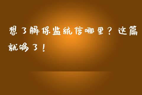 想了解保监统信哪里?这篇就够了!_债券资讯_第1张_期货开户_金融监管_外汇交易_债券资讯_全球市场_财经新闻 想了解保监统信哪里?这篇就够了!_https://wap.78312.cn_债券资讯_第1张