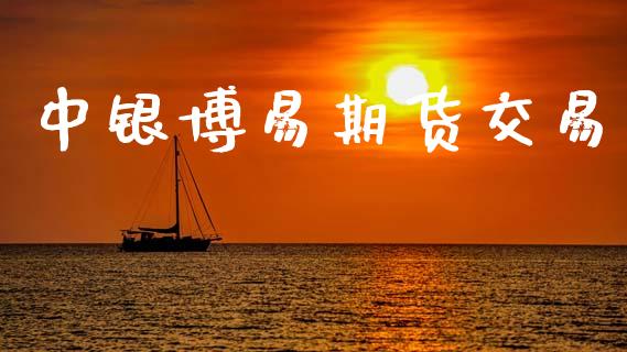 中银博易期货交易_https://wap.78312.cn_外汇交易_第1张