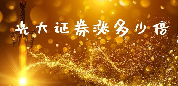 光大证券涨多少倍_https://wap.78312.cn_金融监管_第1张
