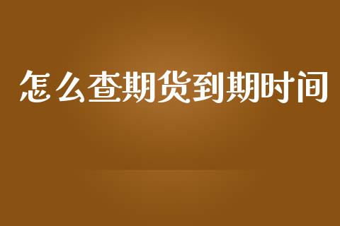 怎么查期货到期时间_https://wap.78312.cn_债券资讯_第1张