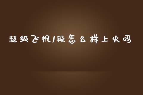超级飞帆1段怎么样上火吗_https://wap.78312.cn_财经新闻_第1张
