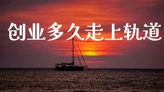 创业多久走上轨道_https://wap.78312.cn_外汇交易_第1张