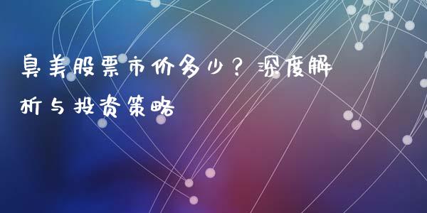 臭美股票市价多少？深度解析与投资策略_https://wap.78312.cn_财经新闻_第1张