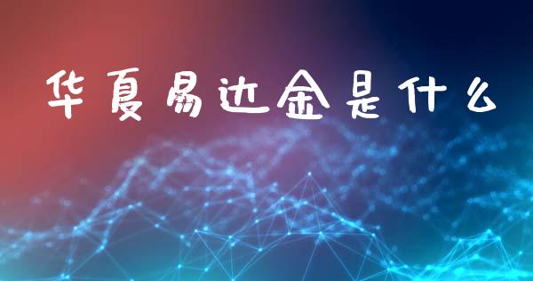 华夏易达金是什么_https://wap.78312.cn_财经新闻_第1张