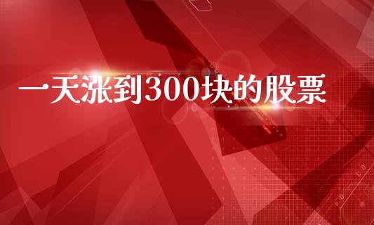 一天涨到300块的股票_https://wap.78312.cn_金融监管_第1张