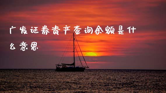 广发证券资产查询余额是什么意思_https://wap.78312.cn_金融监管_第1张