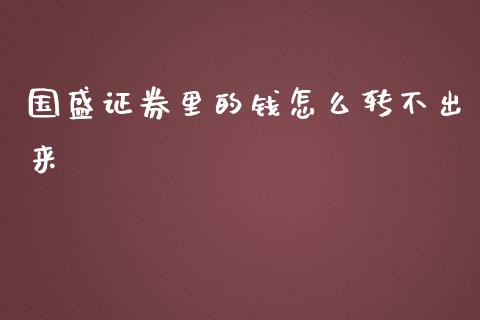 国盛证券里的钱怎么转不出来_https://wap.78312.cn_期货开户_第1张
