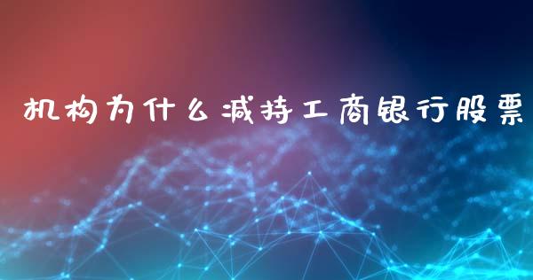 机构为什么减持工商银行股票_https://wap.78312.cn_债券资讯_第1张