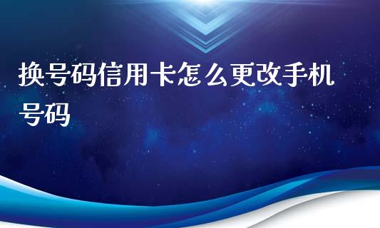 换号码信用卡怎么更改手机号码_https://wap.78312.cn_期货开户_第1张