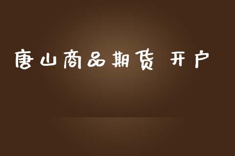 唐山商品期货 开户_https://wap.78312.cn_债券资讯_第1张