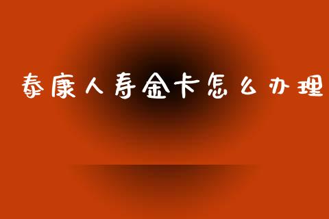 泰康人寿金卡怎么办理_https://wap.78312.cn_全球市场_第1张