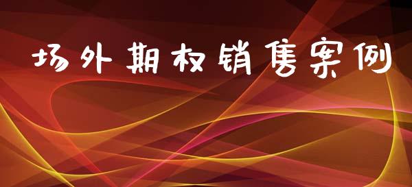 场外期权销售案例_https://wap.78312.cn_金融监管_第1张