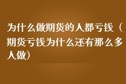 为什么做期货的人都亏钱（期货亏钱为什么还有那么多人做）_https://wap.78312.cn_债券资讯_第1张