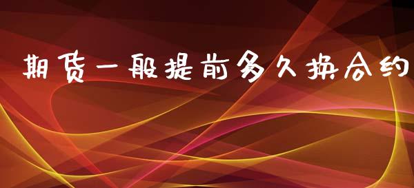 期货一般提前多久换合约_https://wap.78312.cn_债券资讯_第1张