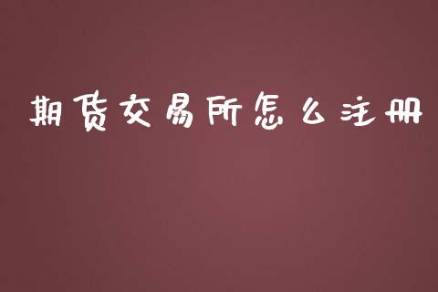 期货交易所怎么注册_https://wap.78312.cn_财经新闻_第1张