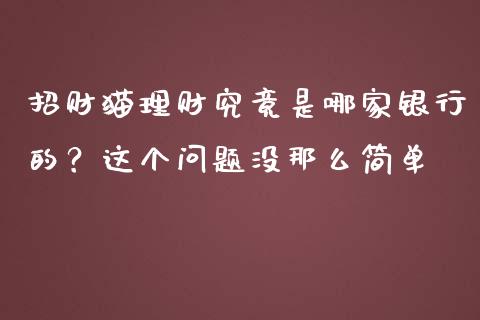 招财猫理财究竟是哪家银行的？这个问题没那么简单_https://wap.78312.cn_财经新闻_第1张
