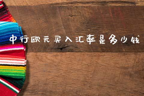 中行欧元买入汇率是多少钱_https://wap.78312.cn_期货开户_第1张