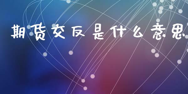 期货交反是什么意思_https://wap.78312.cn_期货开户_第1张