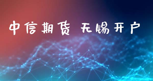 中信期货 无锡开户_https://wap.78312.cn_金融监管_第1张
