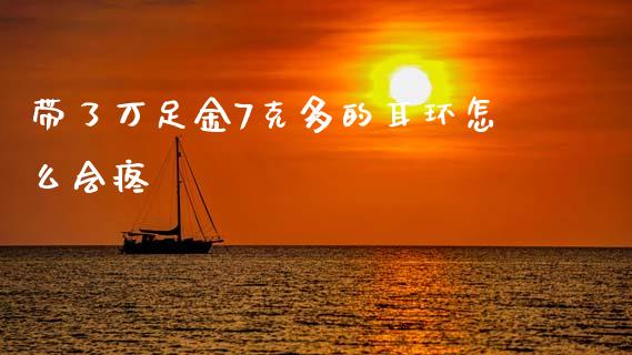 带了万足金7克多的耳环怎么会疼_https://wap.78312.cn_财经新闻_第1张