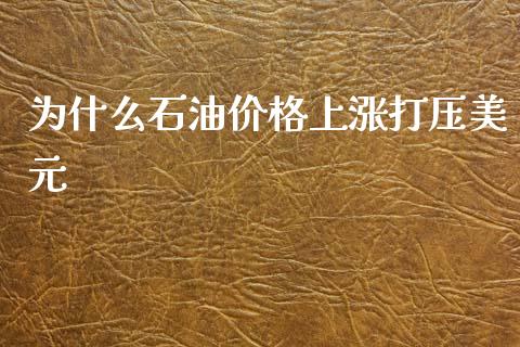 为什么石油价格上涨打压美元_https://wap.78312.cn_金融监管_第1张