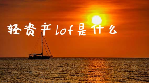 轻资产lof是什么_https://wap.78312.cn_债券资讯_第1张
