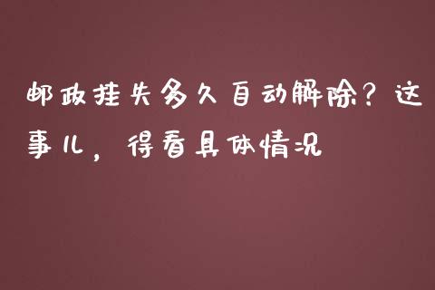 邮政挂失多久自动解除？这事儿，得看具体情况_https://wap.78312.cn_财经新闻_第1张