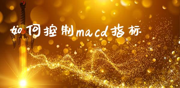 如何控制macd指标_https://wap.78312.cn_外汇交易_第1张