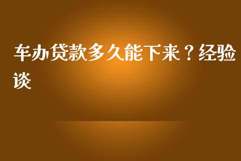 车办贷款多久能下来？经验谈_https://wap.78312.cn_期货开户_第1张