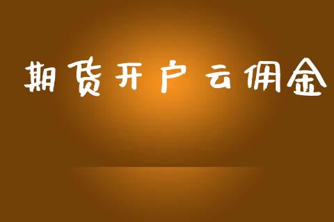 期货开户云佣金_https://wap.78312.cn_财经新闻_第1张