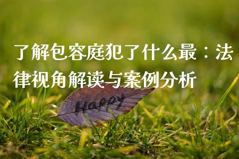 了解包容庭犯了什么最：法律视角解读与案例分析_https://wap.78312.cn_外汇交易_第1张