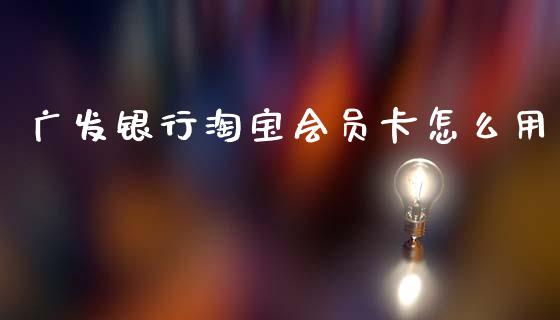 广发银行淘宝会员卡怎么用_https://wap.78312.cn_期货开户_第1张