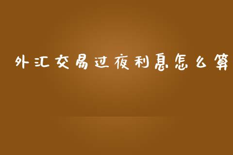 外汇交易过夜利息怎么算_https://wap.78312.cn_全球市场_第1张