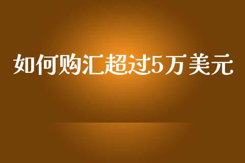 如何购汇超过5万美元_https://wap.78312.cn_财经新闻_第1张