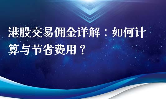 港股交易佣金详解：如何计算与节省费用？_https://wap.78312.cn_外汇交易_第1张