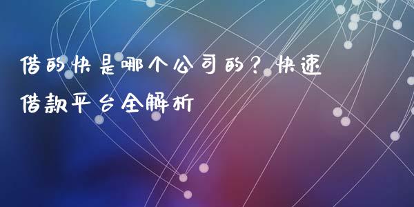 借的快是哪个公司的？快速借款平台全解析_https://wap.78312.cn_外汇交易_第1张