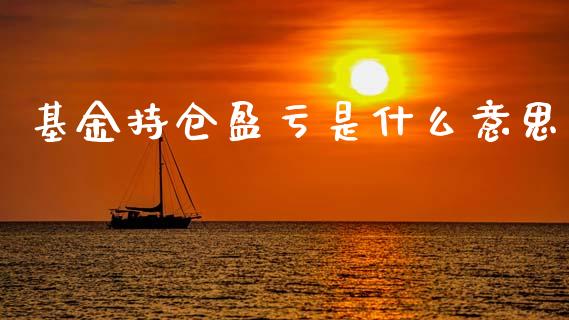 基金持仓盈亏是什么意思_https://wap.78312.cn_财经新闻_第1张