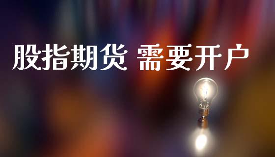 股指期货 需要开户_https://wap.78312.cn_外汇交易_第1张
