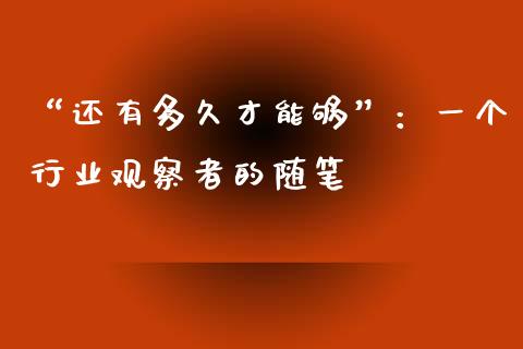 “还有多久才能够”：一个行业观察者的随笔_https://wap.78312.cn_金融监管_第1张