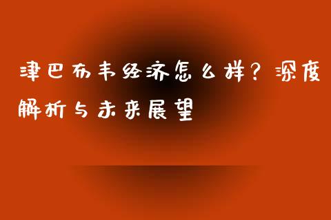 津巴布韦经济怎么样？深度解析与未来展望_https://wap.78312.cn_全球市场_第1张