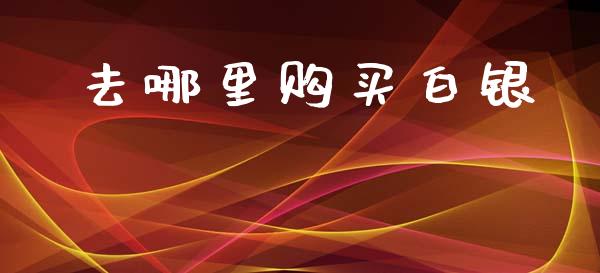 去哪里购买白银_https://wap.78312.cn_期货开户_第1张