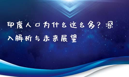 印度人口为什么这么多？深入解析与未来展望_https://wap.78312.cn_金融监管_第1张
