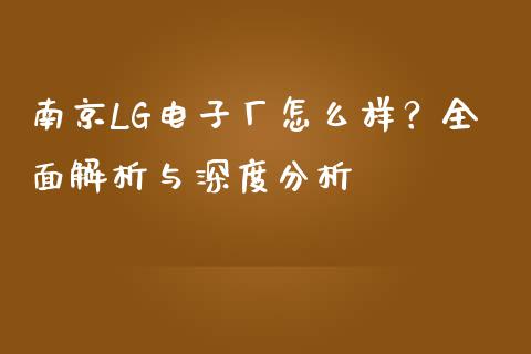 南京LG电子厂怎么样？全面解析与深度分析_https://wap.78312.cn_债券资讯_第1张