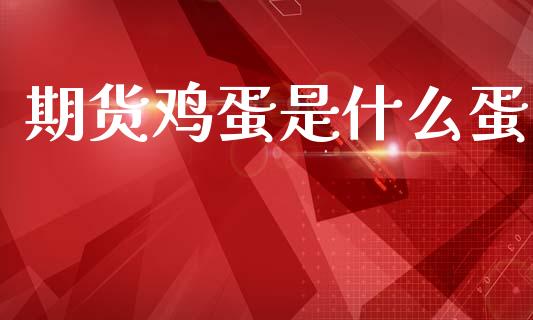 期货鸡蛋是什么蛋_https://wap.78312.cn_全球市场_第1张