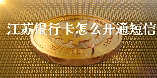 江苏银行卡怎么开通短信_https://wap.78312.cn_全球市场_第1张