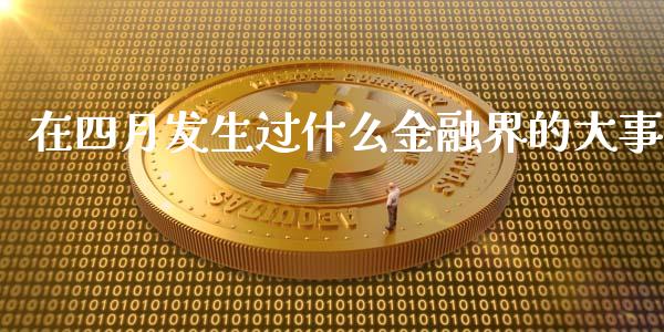 在四月发生过什么金融界的大事_https://wap.78312.cn_外汇交易_第1张